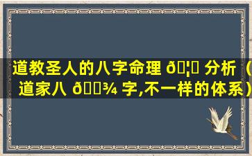 道教圣人的八字命理 🦈 分析（道家八 🌾 字,不一样的体系）